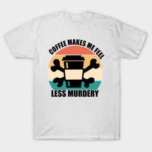 Coffee makes me feel less murdery T-Shirt